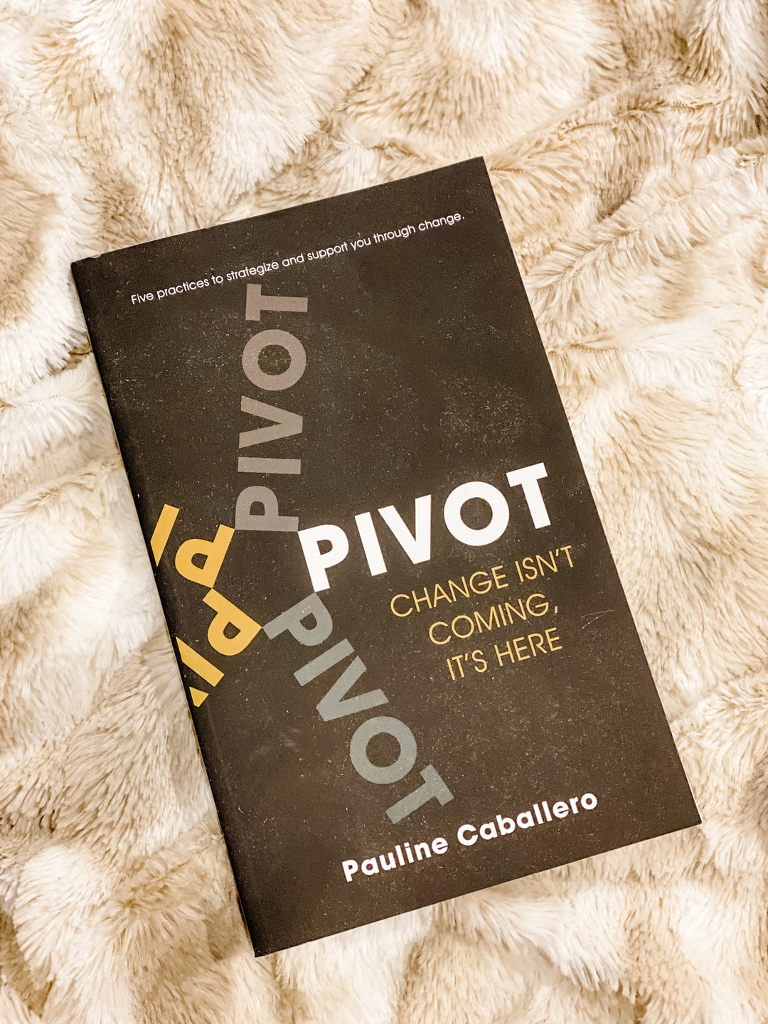 PIVOT: Five Practices to Strategize and Support You Through Change | Written By: Pauline Caballero